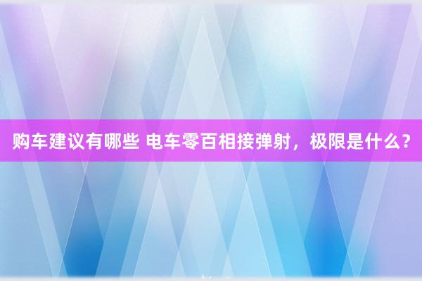 购车建议有哪些 电车零百相接弹射，极限是什么？